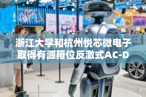 浙江大学和杭州悦芯微电子取得有源箝位反激式AC-DC变换装置专利