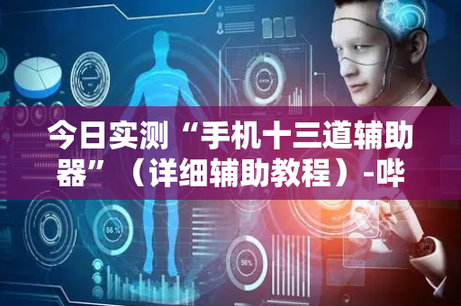 今日实测“手机十三道辅助器”（详细辅助教程）-哔哩哔哩