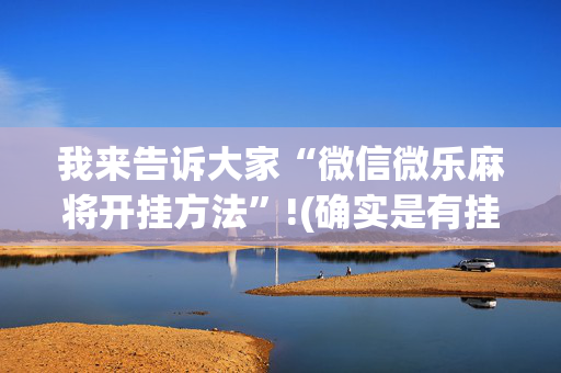 我来告诉大家“微信微乐麻将开挂方法”!(确实是有挂)-抖音