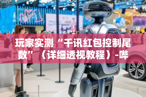 玩家实测“千讯红包控制尾数”（详细透视教程）-哔哩哔哩