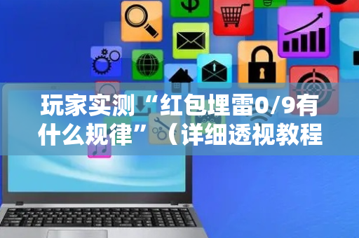 玩家实测“红包埋雷0/9有什么规律”（详细透视教程）-哔哩哔哩