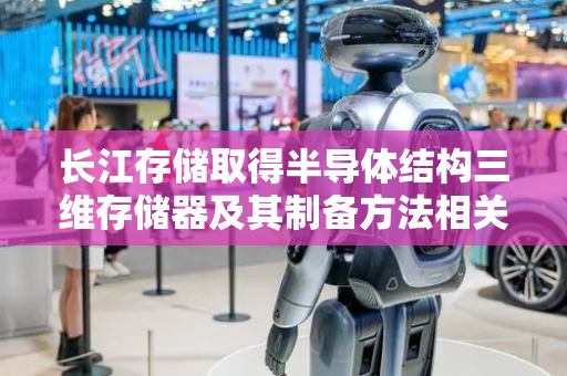 长江存储取得半导体结构三维存储器及其制备方法相关专利