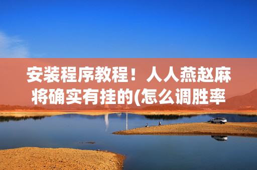 安装程序教程！人人燕赵麻将确实有挂的(怎么调胜率)