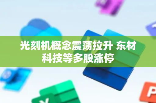 光刻机概念震荡拉升 东材科技等多股涨停