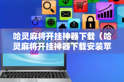 哈灵麻将开挂神器下载（哈灵麻将开挂神器下载安装苹果）