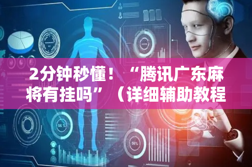 2分钟秒懂！“腾讯广东麻将有挂吗”（详细辅助教程）-哔哩哔哩
