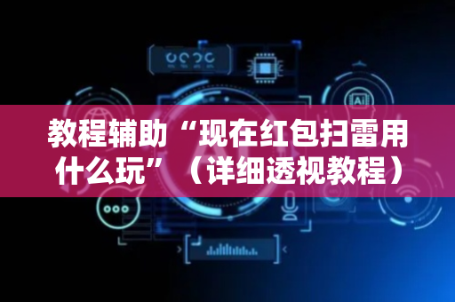 教程辅助“现在红包扫雷用什么玩”（详细透视教程）-哔哩哔哩