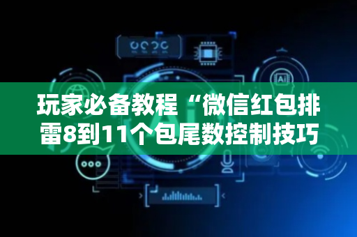 玩家必备教程“微信红包排雷8到11个包尾数控制技巧”（详细透视教程）-哔哩哔哩