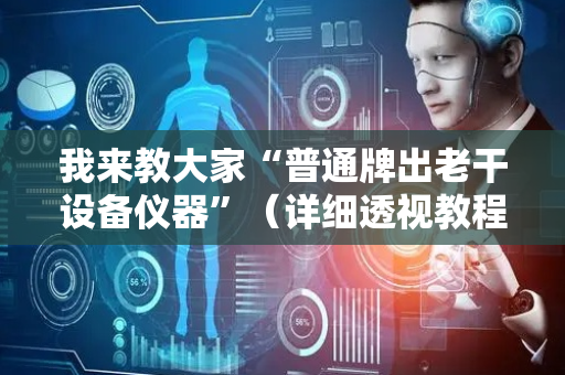 我来教大家“普通牌出老干设备仪器”（详细透视教程）-哔哩哔哩
