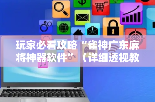 玩家必看攻略“雀神广东麻将神器软件”（详细透视教程）-哔哩哔哩