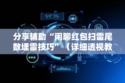 分享辅助“闲聊红包扫雷尾数埋雷技巧”（详细透视教程）-哔哩哔哩