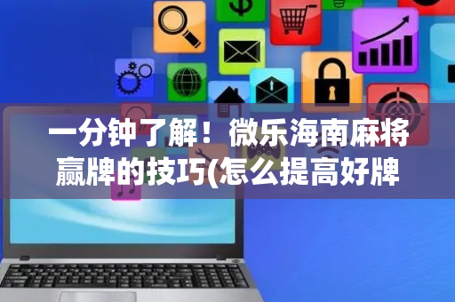 一分钟了解！微乐海南麻将赢牌的技巧(怎么提高好牌几率)
