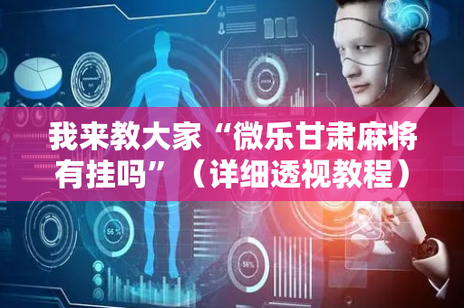 我来教大家“微乐甘肃麻将有挂吗”（详细透视教程）-哔哩哔哩