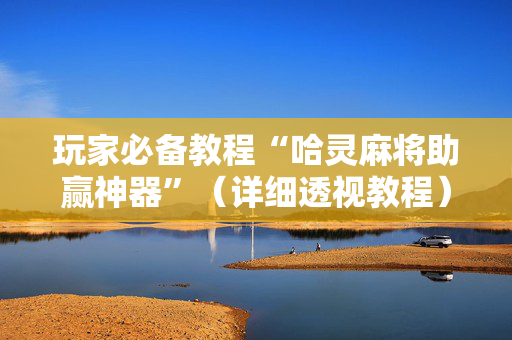 玩家必备教程“哈灵麻将助赢神器”（详细透视教程）-哔哩哔哩