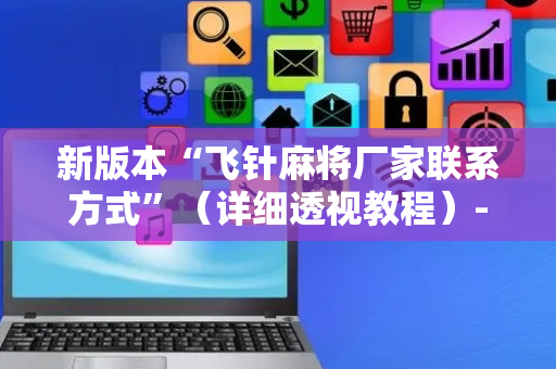新版本“飞针麻将厂家联系方式”（详细透视教程）-哔哩哔哩