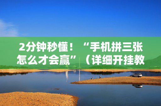 2分钟秒懂！“手机拼三张怎么才会赢”（详细开挂教程）-哔哩哔哩