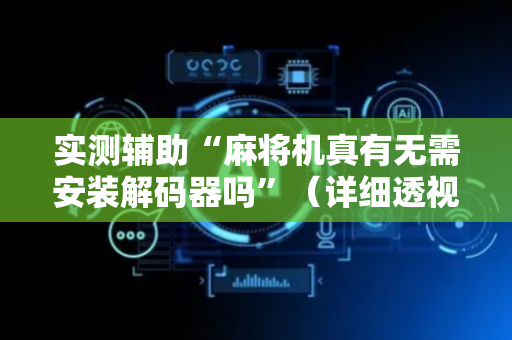 实测辅助“麻将机真有无需安装解码器吗”（详细透视教程）-哔哩哔哩