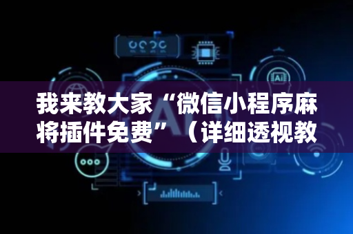 我来教大家“微信小程序麻将插件免费”（详细透视教程）-哔哩哔哩