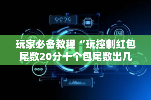 玩家必备教程“玩控制红包尾数20分十个包尾数出几的几率大”（详细透视教程）-哔哩哔哩