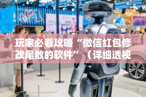 玩家必看攻略“微信红包修改尾数的软件”（详细透视教程）-哔哩哔哩