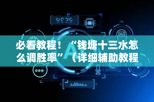 必看教程！“钱塘十三水怎么调胜率”（详细辅助教程）-哔哩哔哩