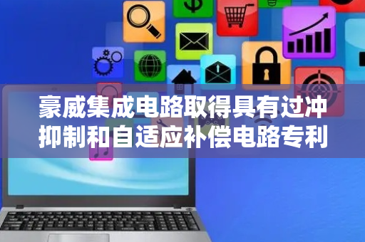 豪威集成电路取得具有过冲抑制和自适应补偿电路专利