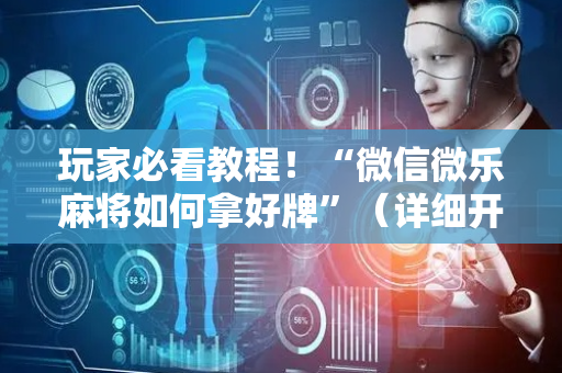 玩家必看教程！“微信微乐麻将如何拿好牌”（详细开挂教程）-哔哩哔哩