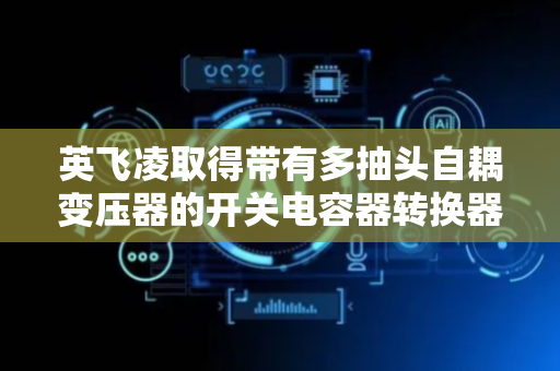 英飞凌取得带有多抽头自耦变压器的开关电容器转换器专利
