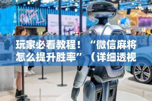 玩家必看教程！“微信麻将怎么提升胜率”（详细透视教程）-哔哩哔哩