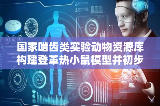 国家啮齿类实验动物资源库构建登革热小鼠模型并初步揭示感染机制