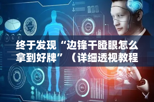终于发现“边锋干瞪眼怎么拿到好牌”（详细透视教程）-哔哩哔哩