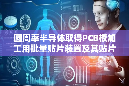 圆周率半导体取得PCB板加工用批量贴片装置及其贴片方法专利