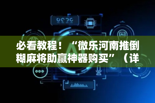 必看教程！“微乐河南推倒糊麻将助赢神器购买”（详细开挂教程）-哔哩哔哩