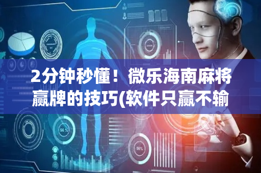 2分钟秒懂！微乐海南麻将赢牌的技巧(软件只赢不输)