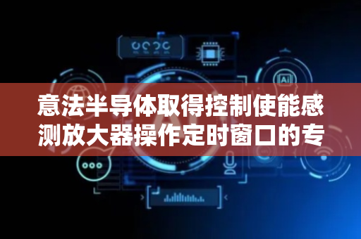 意法半导体取得控制使能感测放大器操作定时窗口的专利