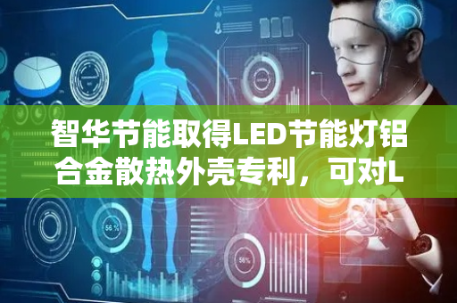 智华节能取得LED节能灯铝合金散热外壳专利，可对LED节能灯光源运行产生的高温进行外部冷却水循环散热