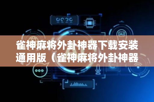 雀神麻将外卦神器下载安装通用版（雀神麻将外卦神器下载软件）