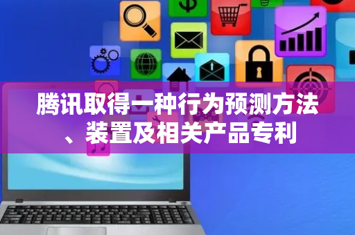 腾讯取得一种行为预测方法、装置及相关产品专利