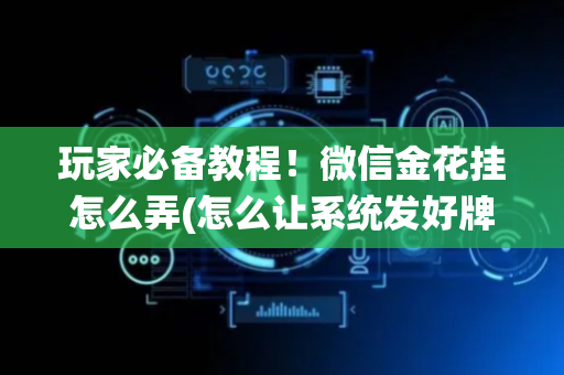 玩家必备教程！微信金花挂怎么弄(怎么让系统发好牌)