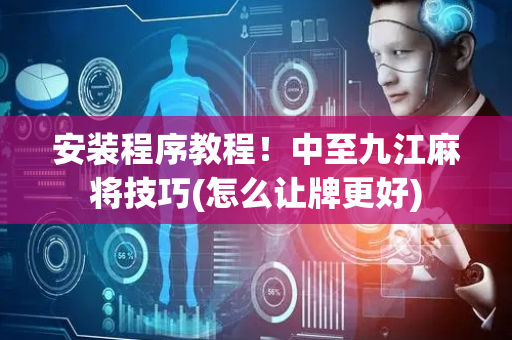 安装程序教程！中至九江麻将技巧(怎么让牌更好)