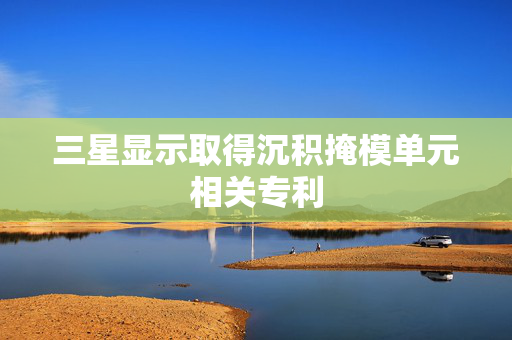 三星显示取得沉积掩模单元相关专利