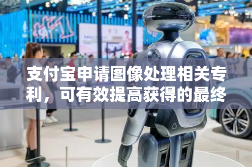 支付宝申请图像处理相关专利，可有效提高获得的最终图像的视觉效果
