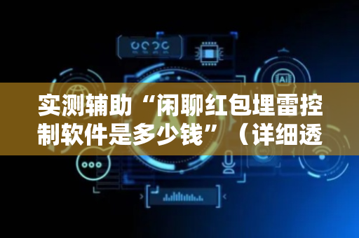 实测辅助“闲聊红包埋雷控制软件是多少钱”（详细透视教程）-哔哩哔哩