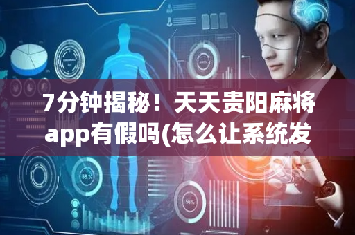 7分钟揭秘！天天贵阳麻将app有假吗(怎么让系统发好牌)