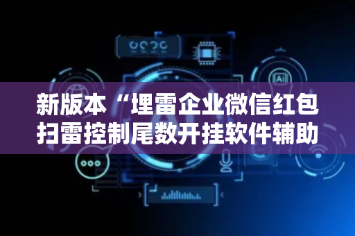 新版本“埋雷企业微信红包扫雷控制尾数开挂软件辅助器”（详细透视教程）-哔哩哔哩