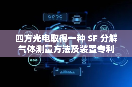 四方光电取得一种 SF 分解气体测量方法及装置专利