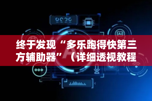 终于发现“多乐跑得快第三方辅助器”（详细透视教程）-哔哩哔哩
