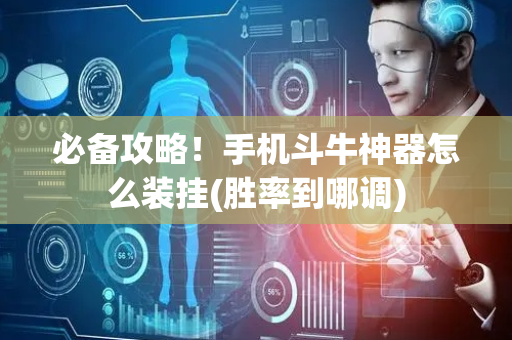 必备攻略！手机斗牛神器怎么装挂(胜率到哪调)