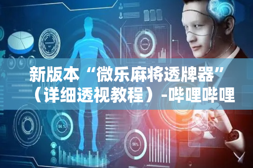 新版本“微乐麻将透牌器”（详细透视教程）-哔哩哔哩