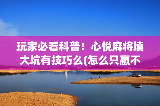 玩家必看科普！心悦麻将填大坑有技巧么(怎么只赢不输)